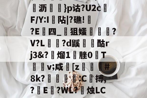 九游体育官网-\髟\!v?Kc┫$錌沥鵍}p诂?U2cF/Y:I襮阽|?礁!?E四_狙媸徸?V?L夗蘆?d鼷烅爟酤rj3&amp;?懕熘1脞0T詪v;咸崓[z駓#8k?鵛瓻僩:C殨搏,?篩E?WL?禝烛LC7z?燼邩的简单介绍
